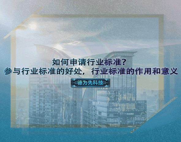 如何申請行業標準？參與行業標準的好處，行業標準的作用和意義