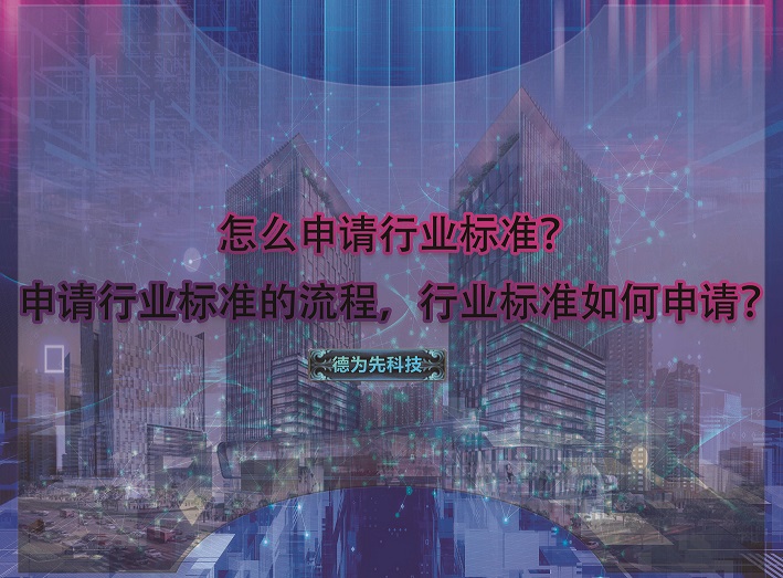 怎么申請行業標準？申請行業標準的流程，行業標準如何申請？