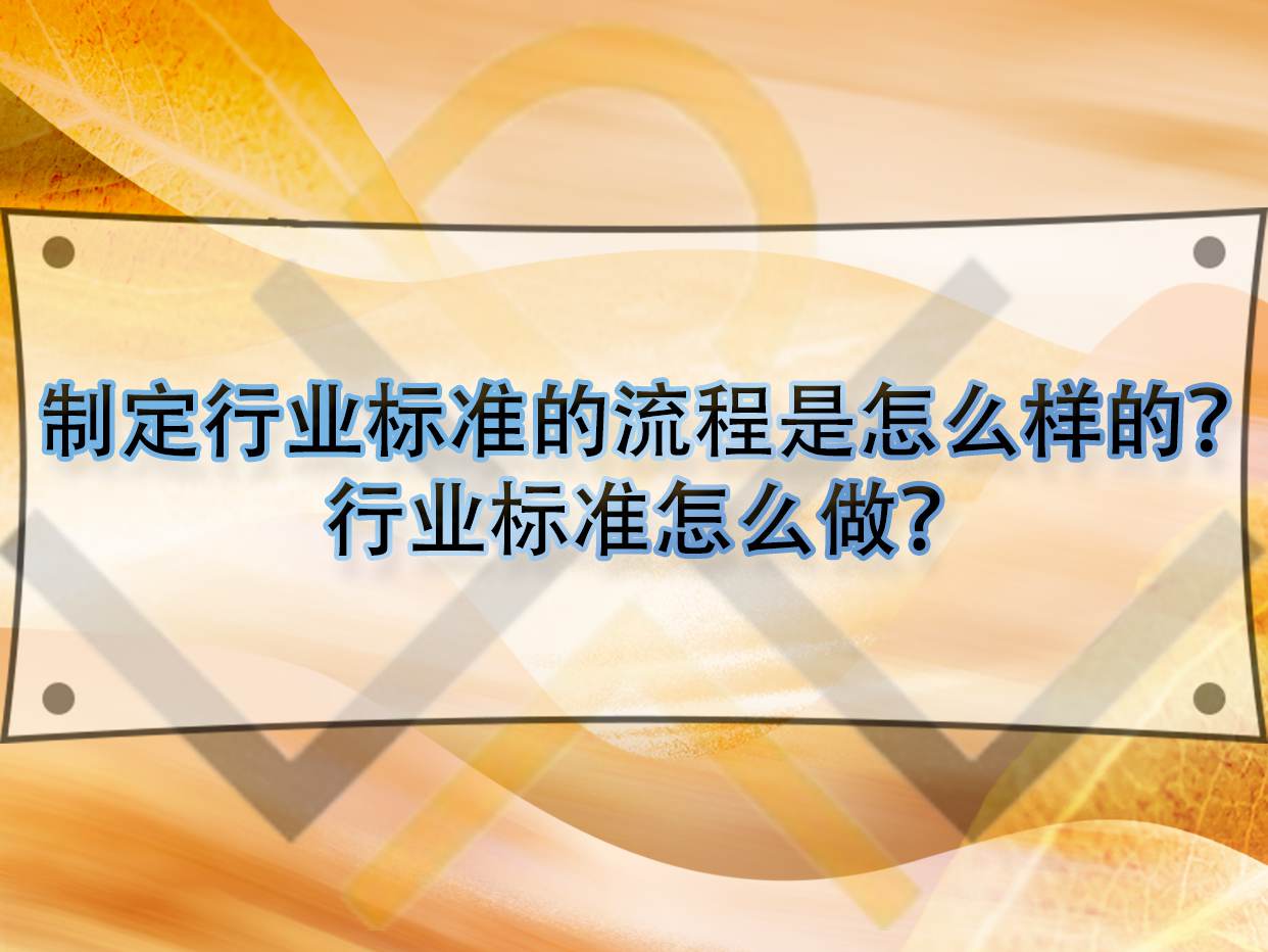 制定行業標準的流程是怎么樣的？行業標準怎么做？